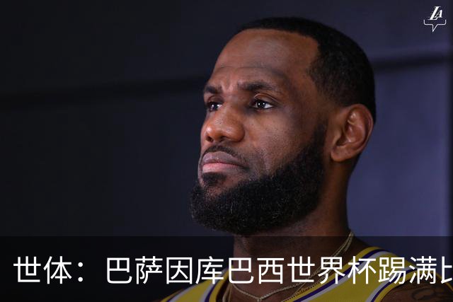 世体：巴萨因库巴西世界杯踢满比赛，将谨慎安排其体能恢复
