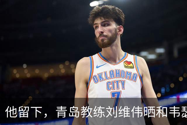 他留下，青岛教练刘维伟晒和韦瑟斯庞聊天记录：谣言止于智者
