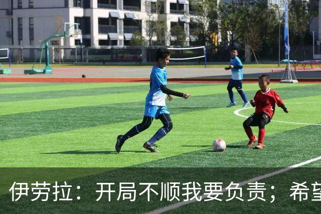 伊劳拉：开局不顺我要负责；希望略伦特以后别再在这进球了