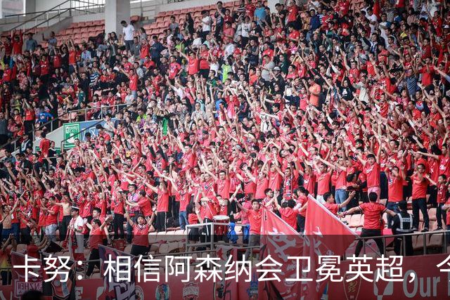 卡努：相信阿森纳会卫冕英超，今年也该轮到枪手夺得欧冠了