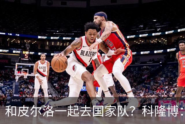 和皮尔洛一起去国家队？科隆博：那是梦想，但我会为此努力