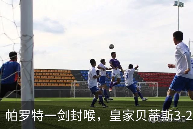 帕罗特一剑封喉，皇家贝蒂斯3-2逆转法甲第3，迎欧冠开门红