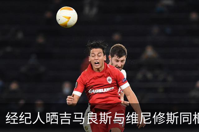 经纪人晒吉马良斯与维尼修斯同框照，阿森纳或打包签下两人？