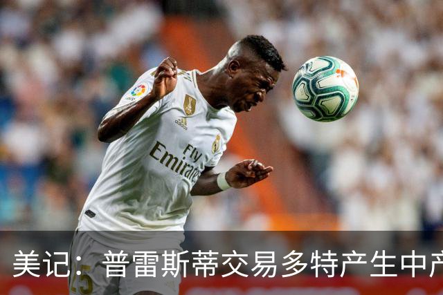 美记：普雷斯蒂交易多特产生中产特例报价琼斯 精确瞄准掘金痛点
