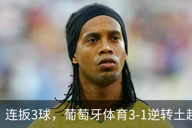 连扳3球，葡萄牙体育3-1逆转土超领头羊，迎欧冠开门红