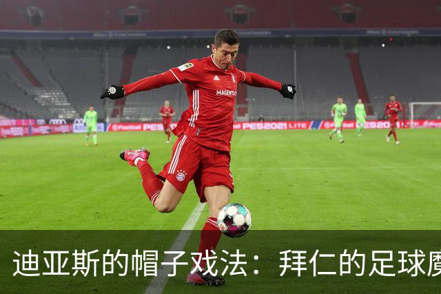迪亚斯的帽子戏法：拜仁的足球魔法师闪耀全场！