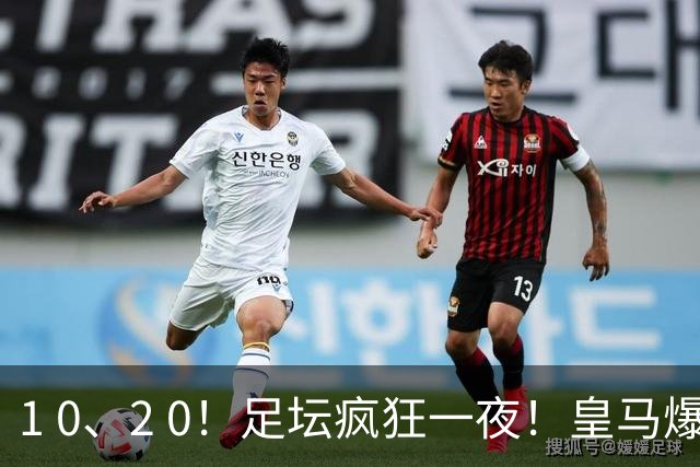 1 0、2 0！足坛疯狂一夜！皇马爆大冷！姆巴佩失点！