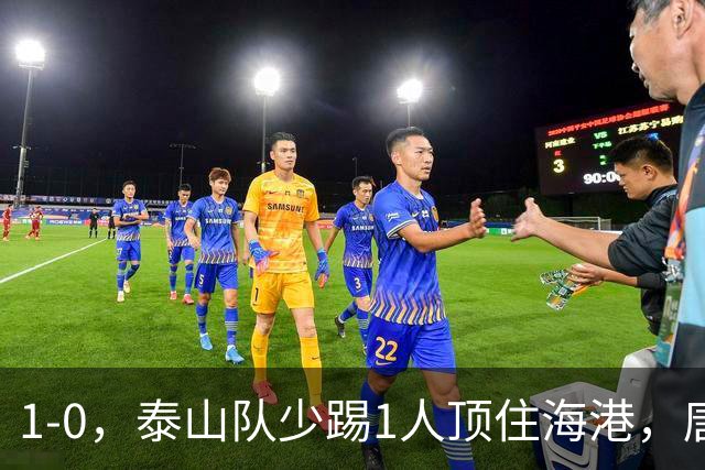 1-0，泰山队少踢1人顶住海港，唐田取得开门红，于金永成扑点专业户