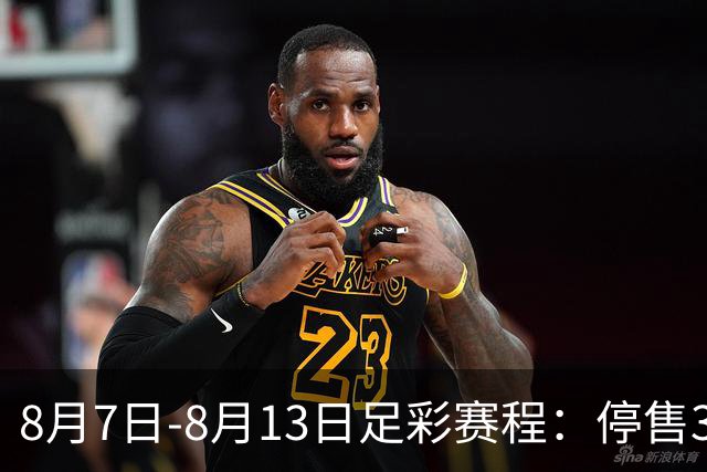 8月7日-8月13日足彩赛程：停售3期 英联杯葡超在列
