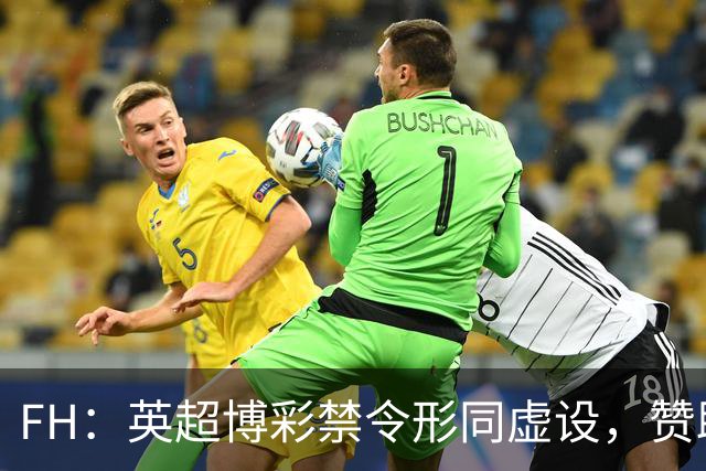 FH：英超博彩禁令形同虚设，赞助商转战袖标与训练服规避限制