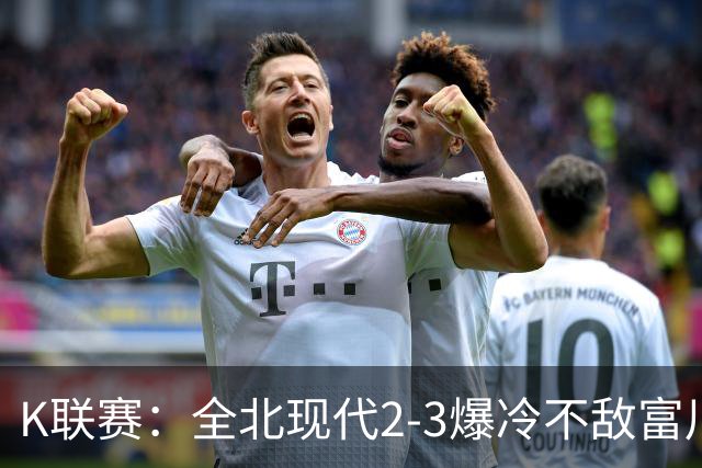 K联赛：全北现代2-3爆冷不敌富川FC！